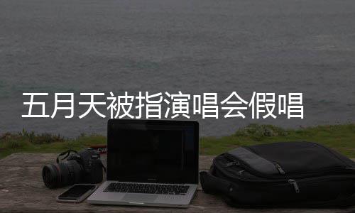 官指演天被假唱将记监督五月排人唱会应演唱有安方回录下来 会均